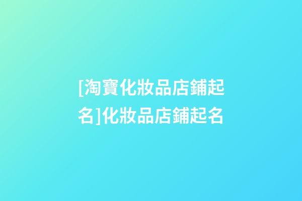 [淘寶化妝品店鋪起名]化妝品店鋪起名-第1張-店鋪起名-玄機派